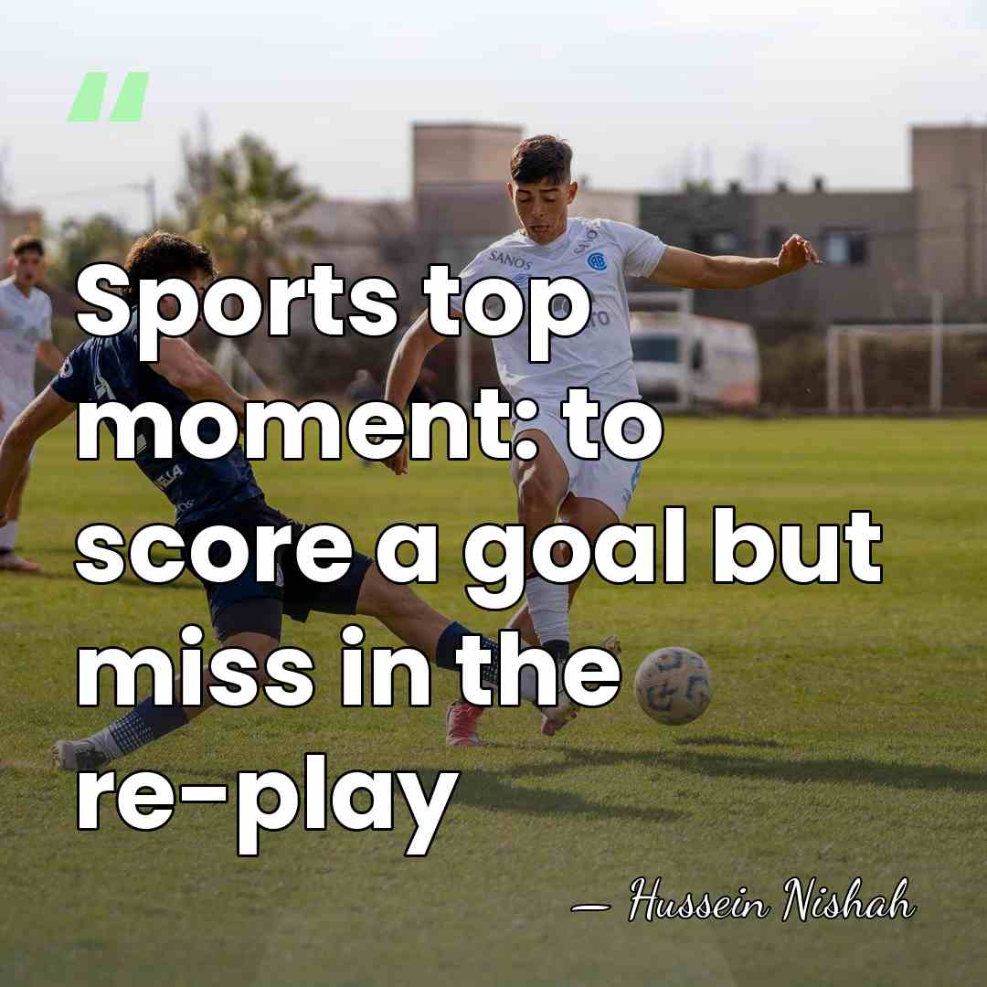 Sports top moment: to score a goal but miss in the re-play - Hussein Nishah