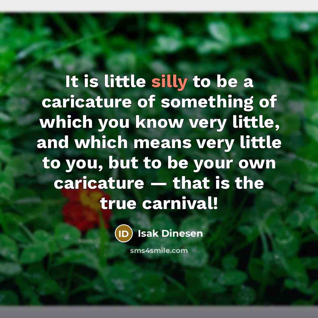 “It is little silly to be a caricature of something…” quote by Isak Dinesen