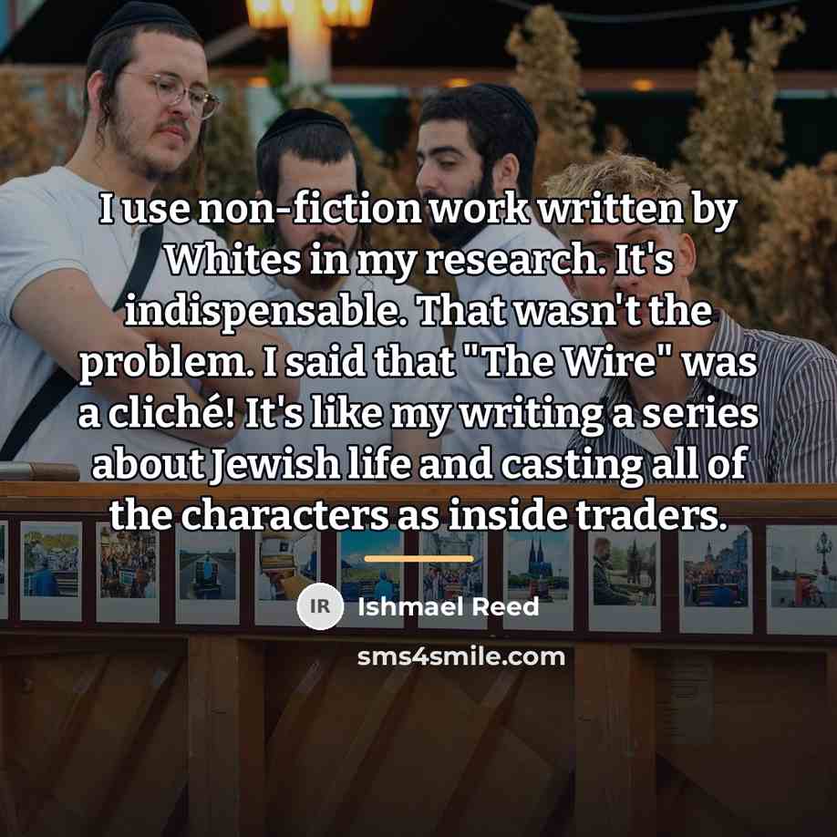 “I use non-fiction work written by Whites in my research.…” quote by Ishmael Reed