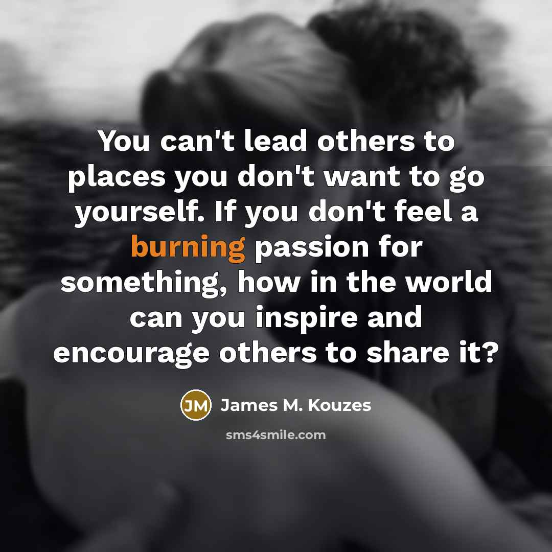 “You can't lead others to places you don't want to…” quote by James M. Kouzes