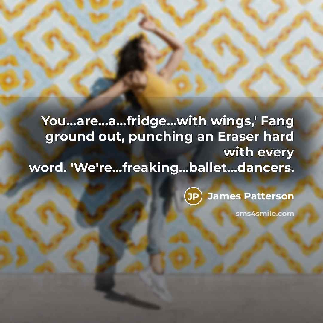 “You...are...a...fridge...with wings,' Fang ground out, punching an Eraser hard with…” quote by James Patterson