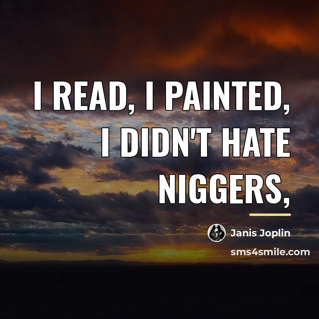 “I read, I painted, I didn't hate niggers,…” quote by Janis Joplin