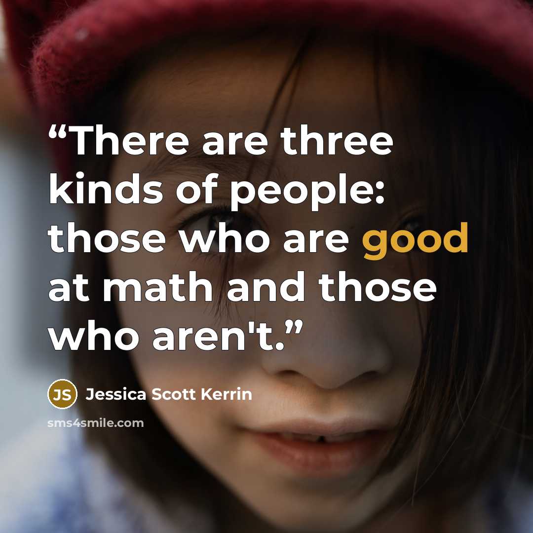 “There are three kinds of people: those who are good at math and those who aren't.” quote by Jessica Scott Kerrin