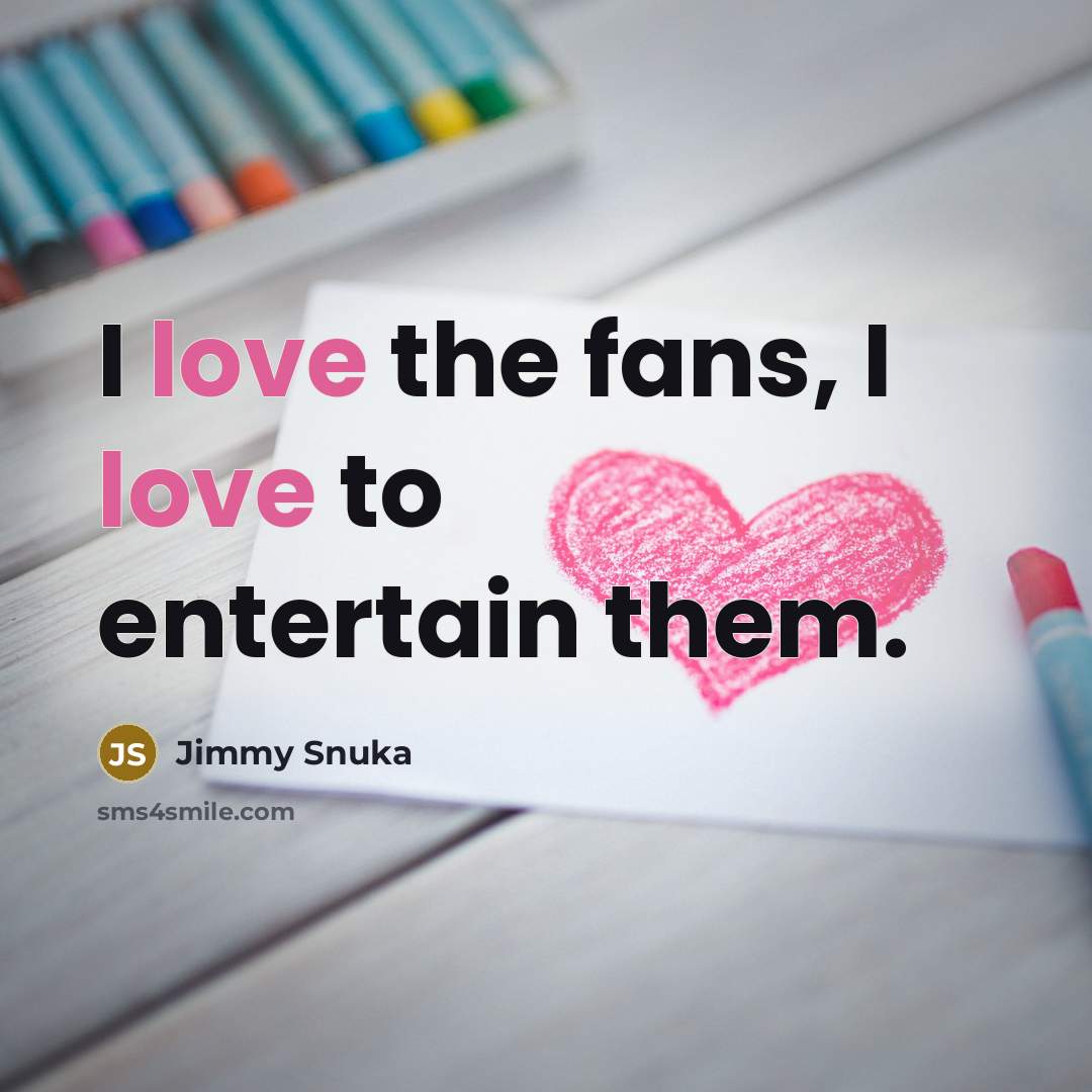 “I love the fans, I love to entertain them.…” quote by Jimmy Snuka