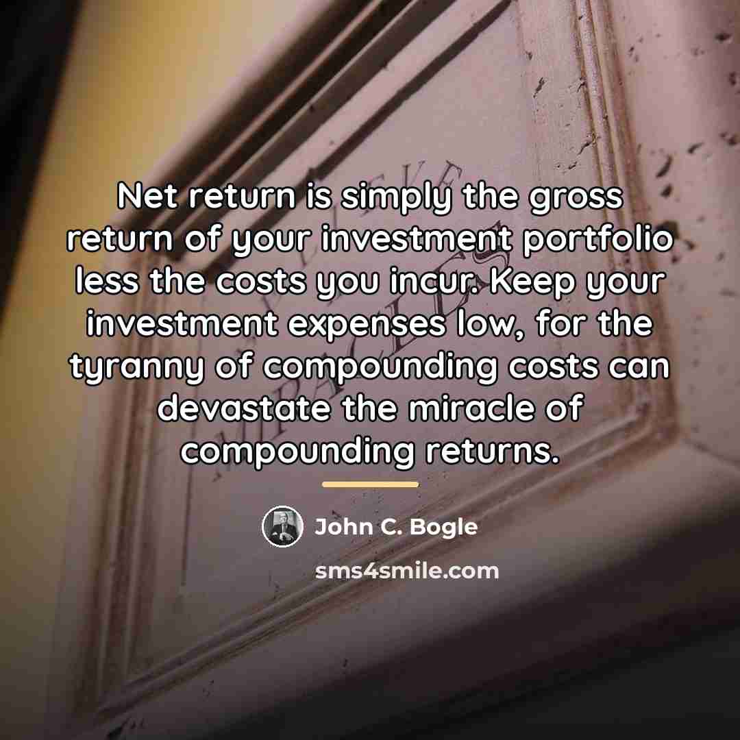 “Net return is simply the gross return of your investment…” quote by John C. Bogle