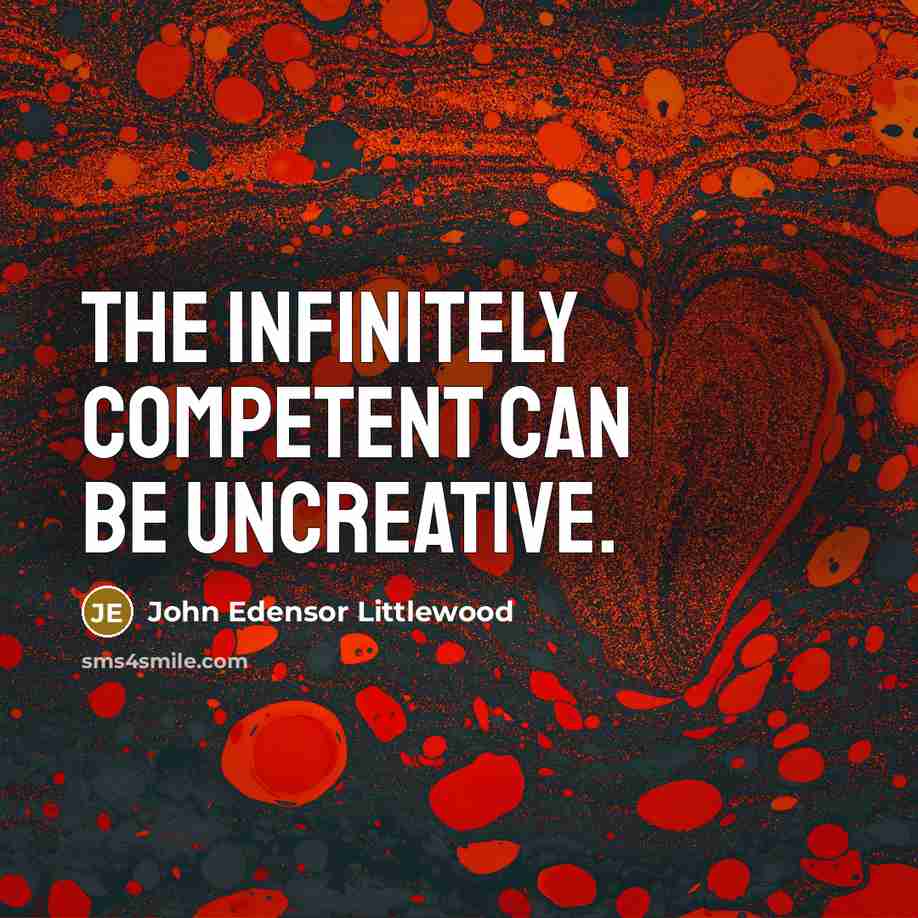 “The infinitely competent can be uncreative.…” quote by John Edensor Littlewood