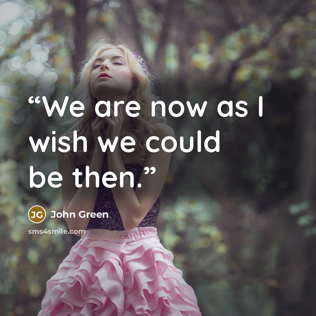 “We are now as I wish we could be then.” quote by John Green
