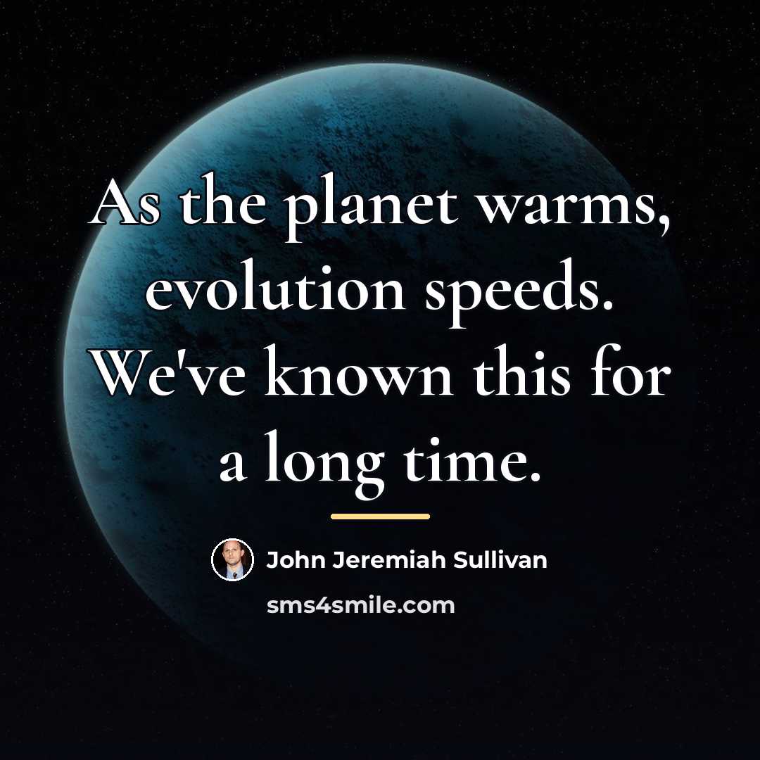 “As the planet warms, evolution speeds. We've known this for…” quote by John Jeremiah Sullivan