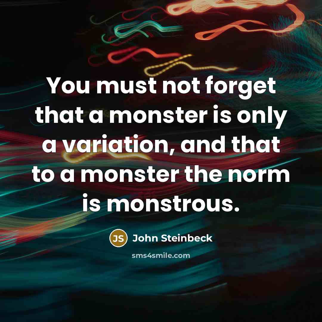 “You must not forget that a monster is only a…” quote by John Steinbeck