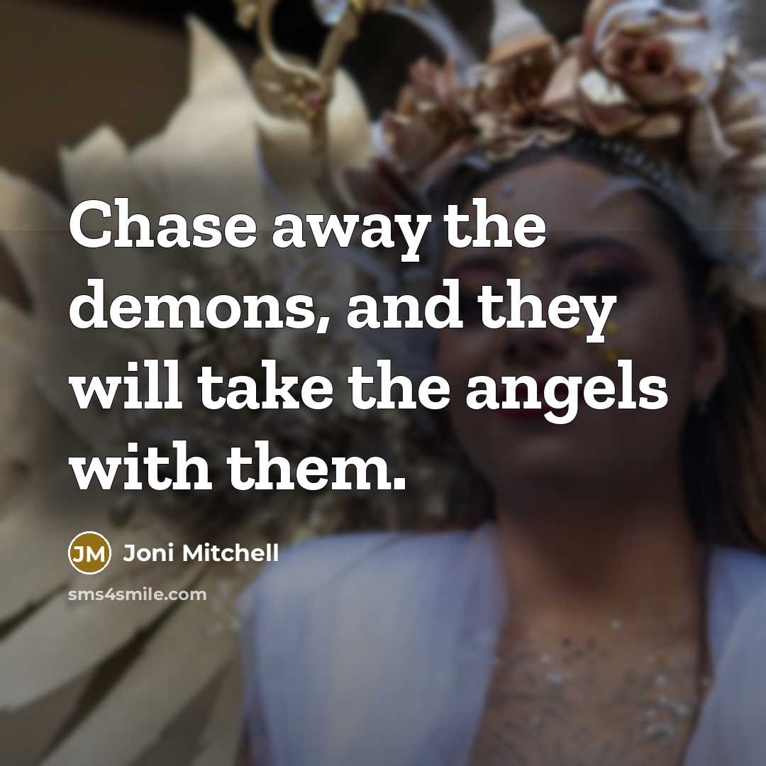 “Chase away the demons, and they will take the angels…” quote by Joni Mitchell