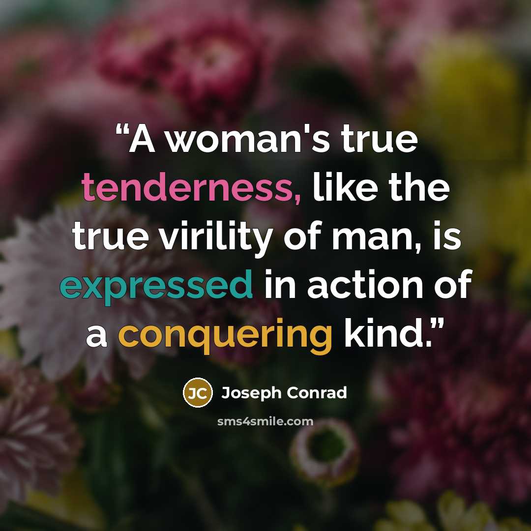 “A woman's true tenderness, like the true virility of man, is expressed in action of a conquering kind.” quote by Joseph Conrad