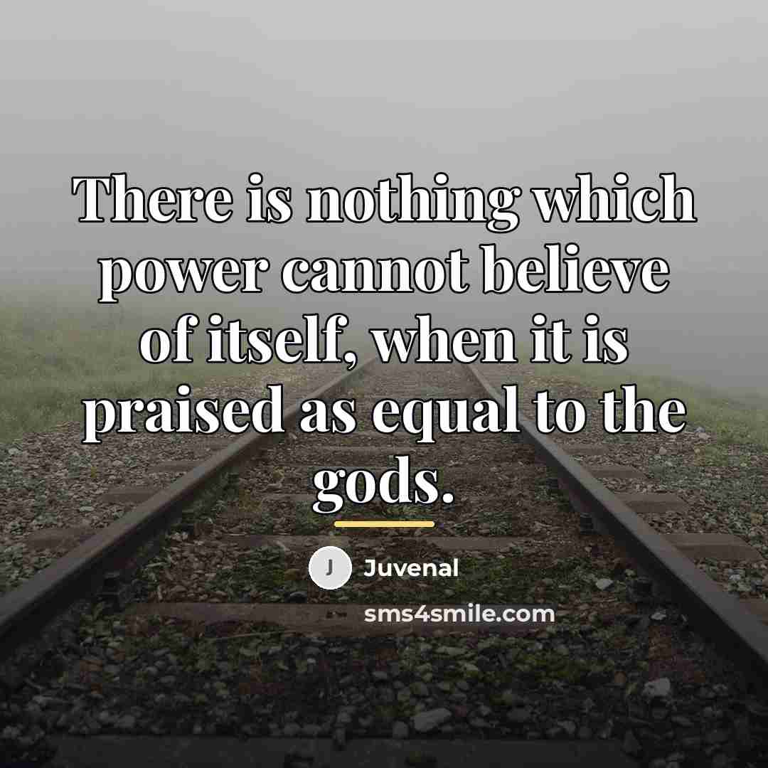 “There is nothing which power cannot believe of itself, when…” quote by Juvenal