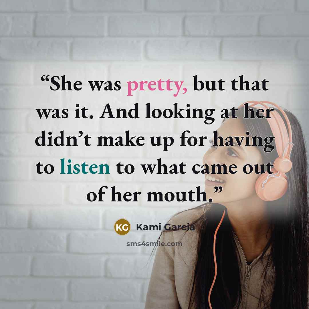 “She was pretty, but that was it. And looking at her didn’t make up for having to listen to what came out of her mouth.” quote by Kami Garcia