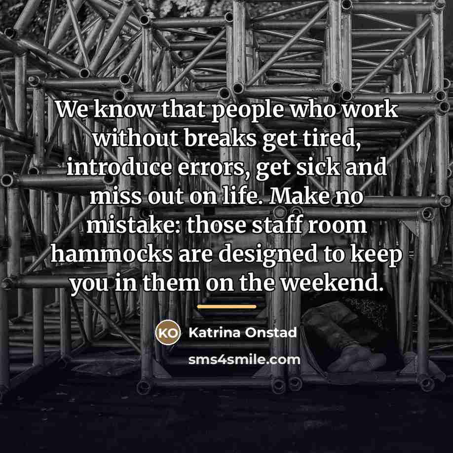 “We know that people who work without breaks get tired,…” quote by Katrina Onstad