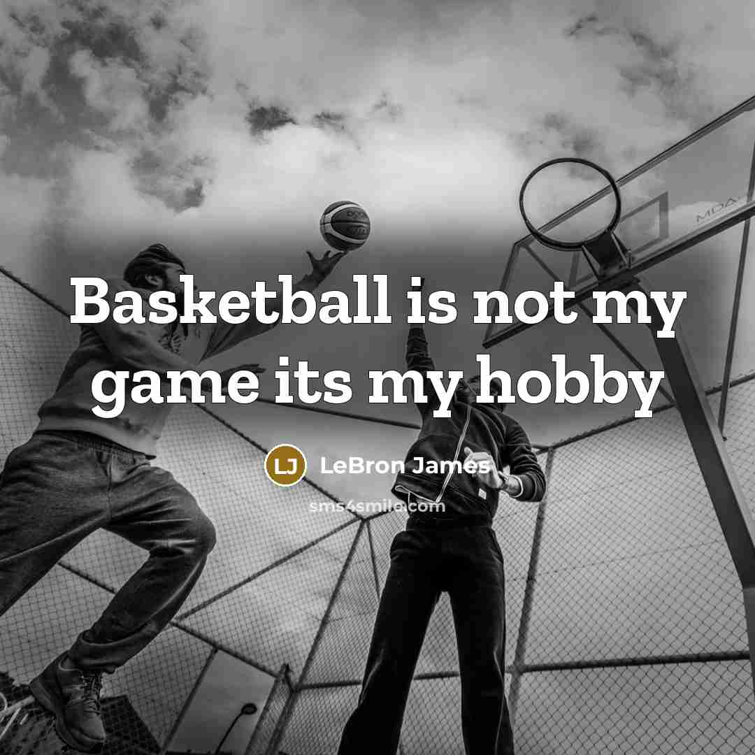 “Basketball is not my game its my hobby…” quote by LeBron James