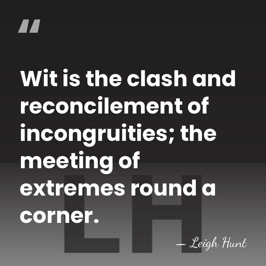 Wit is the clash and reconcilement of incongruities; the meeting of extremes&hellip; - Leigh Hunt