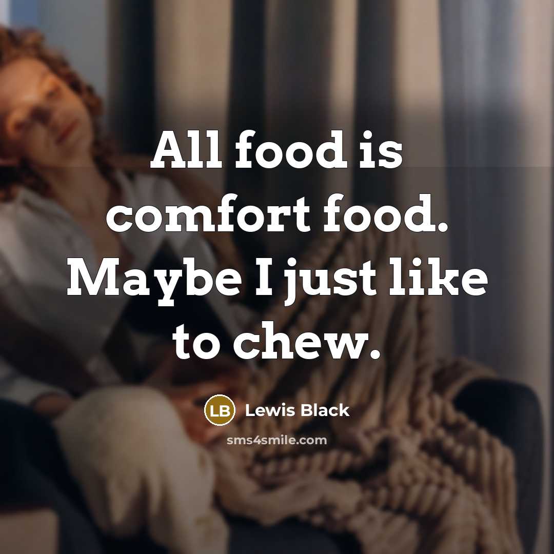 “All food is comfort food. Maybe I just like to chew.” quote by Lewis Black