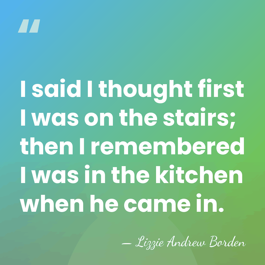 I said I thought first I was on the stairs; then I&hellip; - Lizzie Andrew Borden