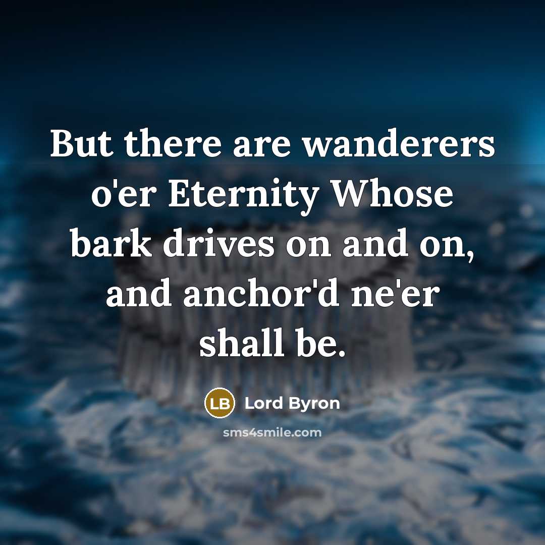 “But there are wanderers o'er Eternity Whose bark drives on…” quote by Lord Byron