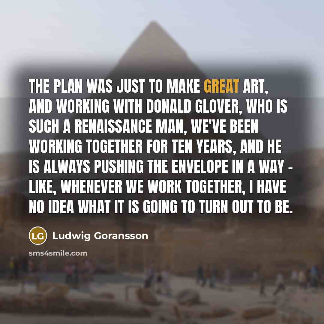 “The plan was just to make great art, and working…” quote by Ludwig Goransson