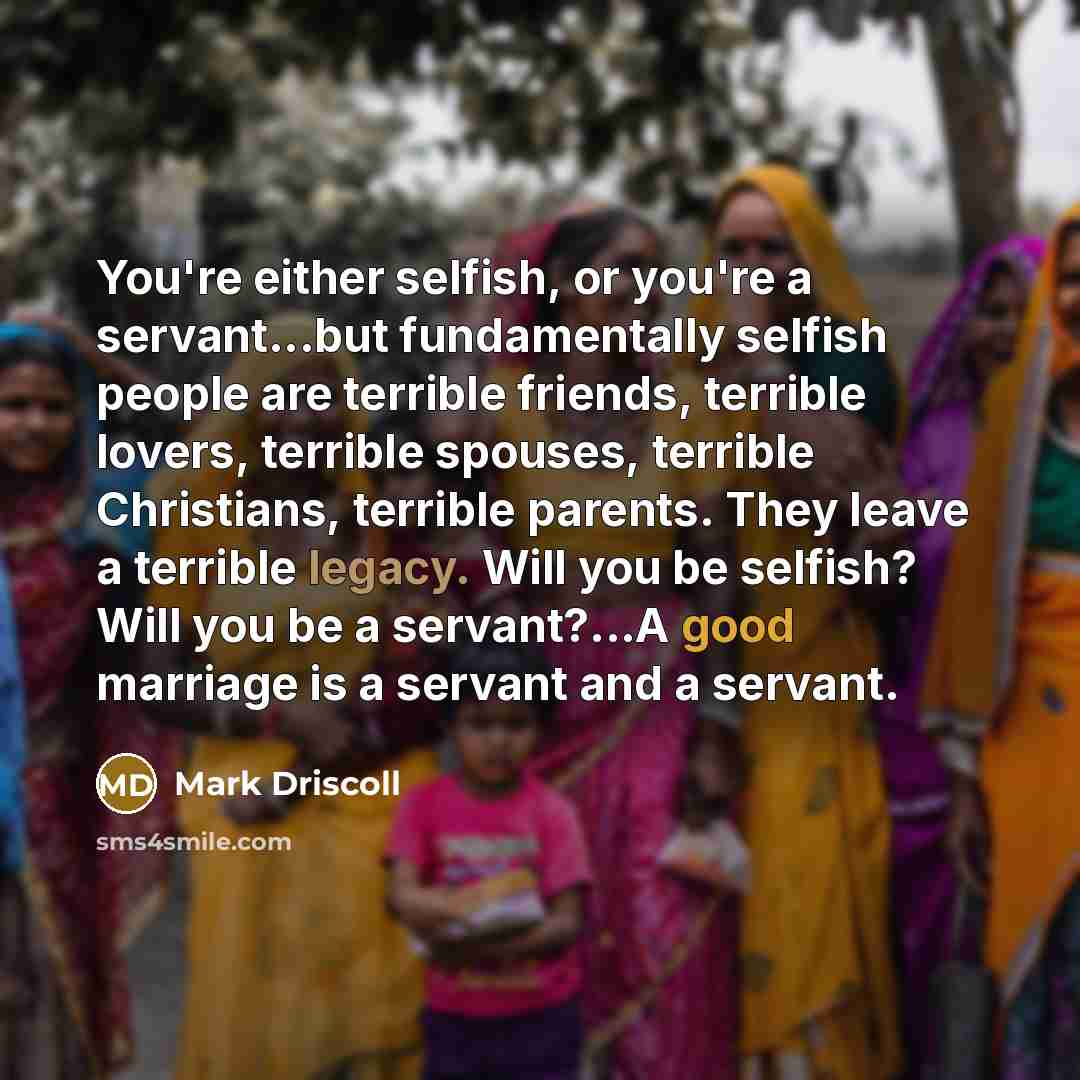 “You're either selfish, or you're a servant...but fundamentally selfish people…” quote by Mark Driscoll