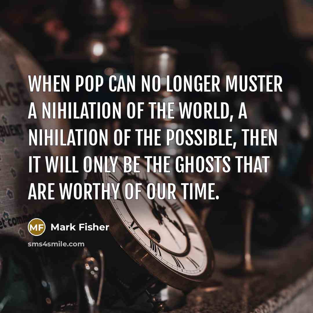 “When pop can no longer muster a nihilation of the…” quote by Mark Fisher