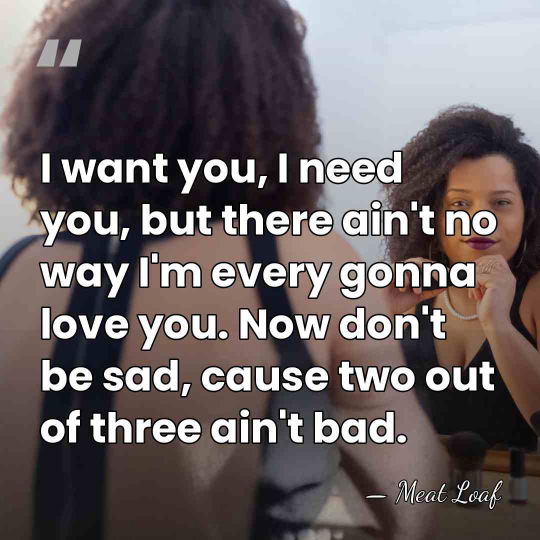 I want you, I need you, but there ain't no way I'm&hellip; - Meat Loaf