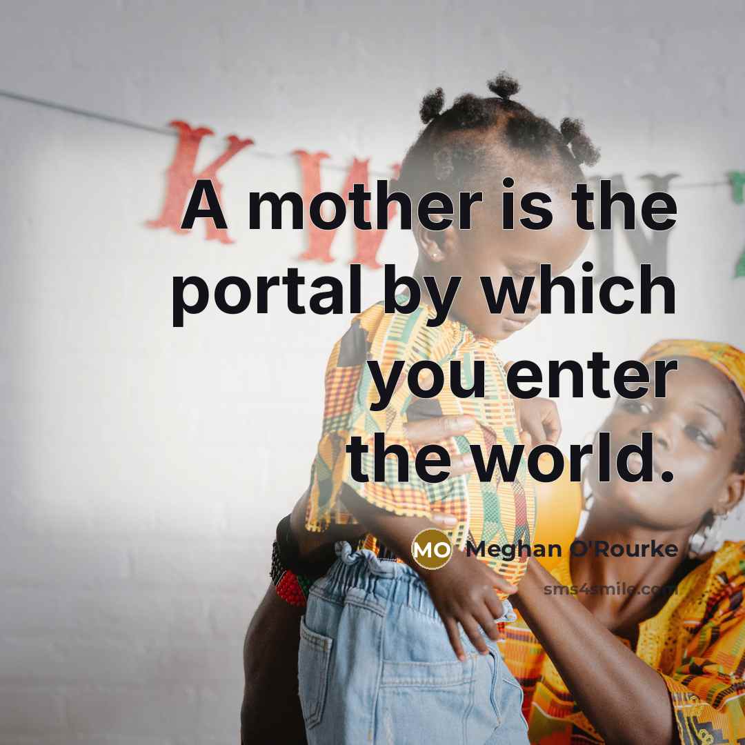 “A mother is the portal by which you enter the world.” quote by Meghan O'Rourke