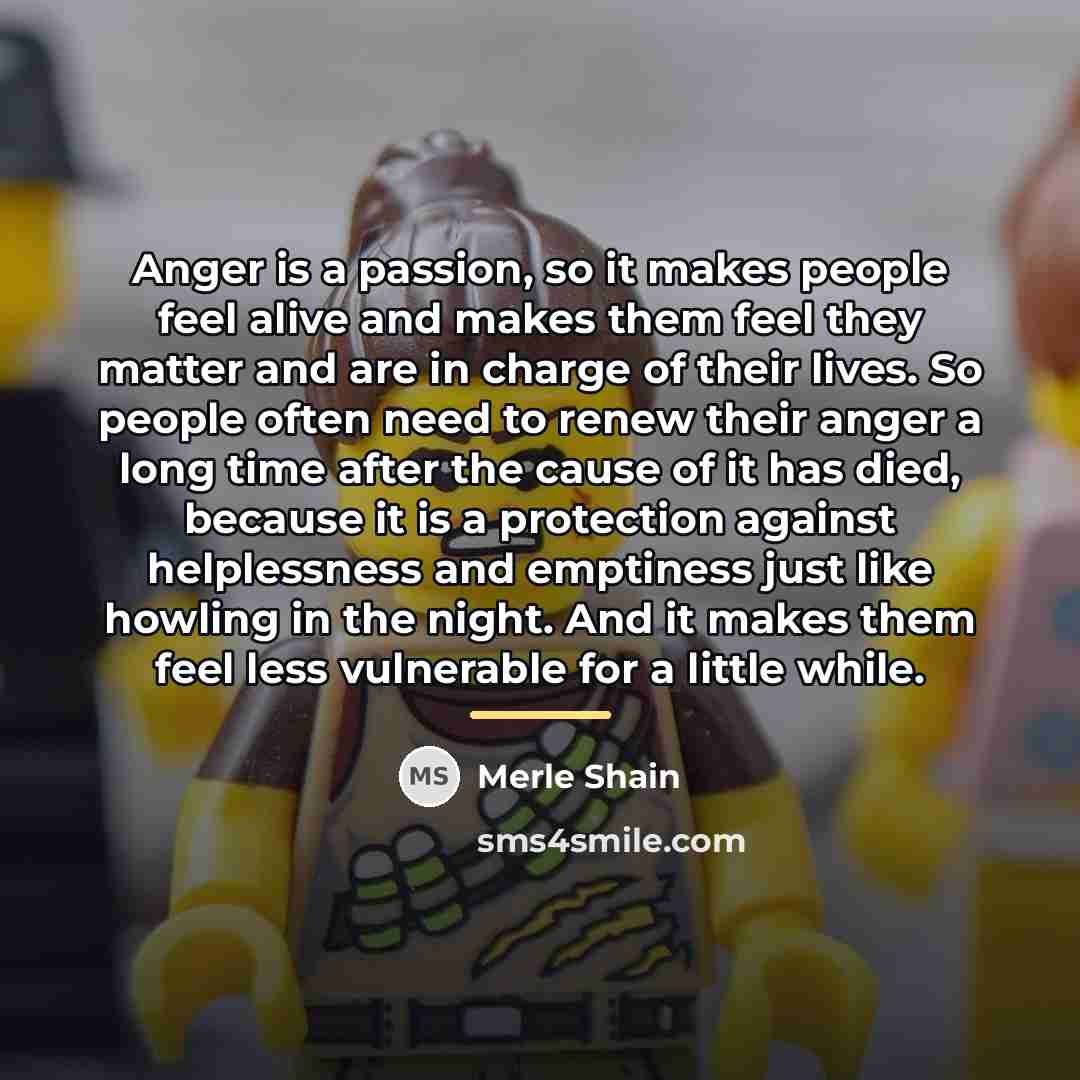 “Anger is a passion, so it makes people feel alive…” quote by Merle Shain