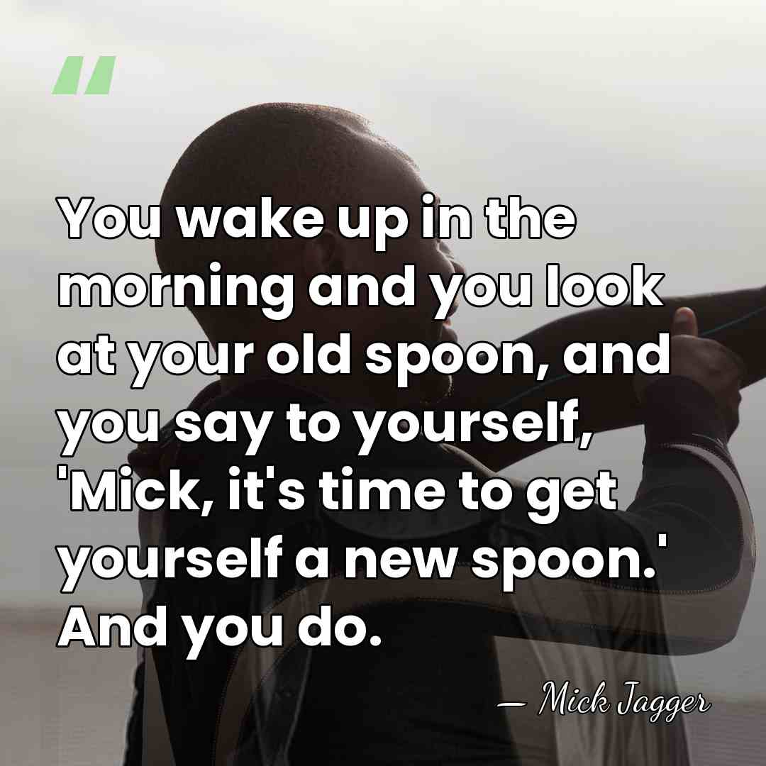You wake up in the morning and you look at your old&hellip; - Mick Jagger