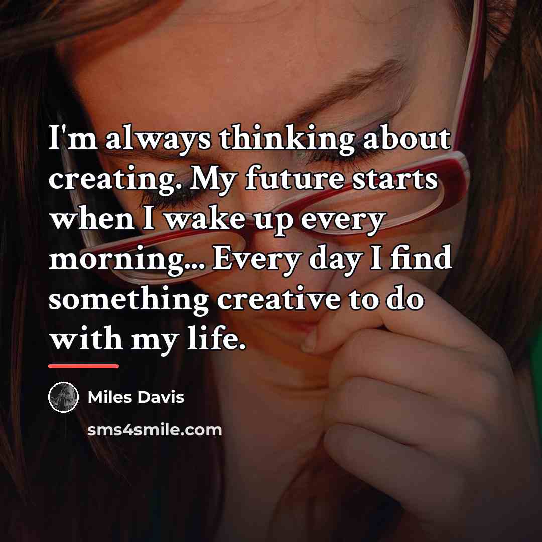 “I'm always thinking about creating. My future starts when I…” quote by Miles Davis