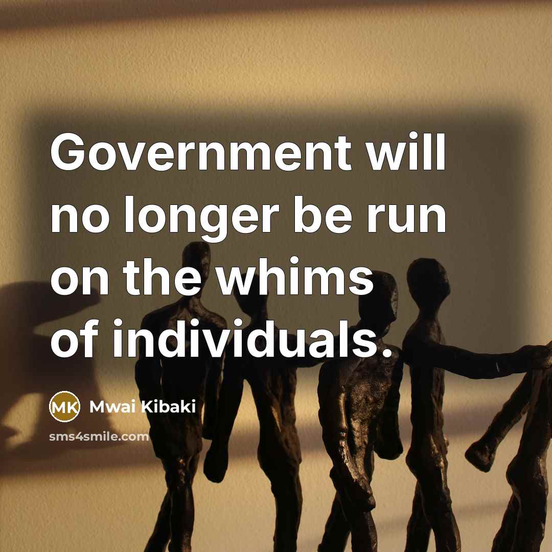 “Government will no longer be run on the whims of…” quote by Mwai Kibaki