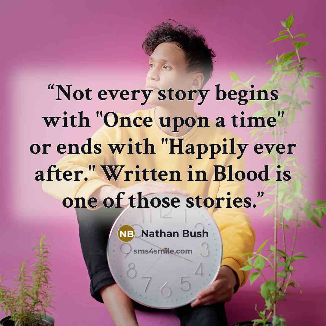 “Not every story begins with "Once upon a time" or ends with "Happily ever after." Written in Blood is one of those stories.” quote by Nathan Bush