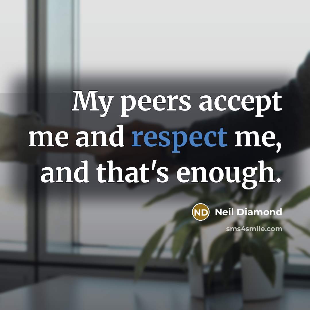 “My peers accept me and respect me, and that's enough.…” quote by Neil Diamond