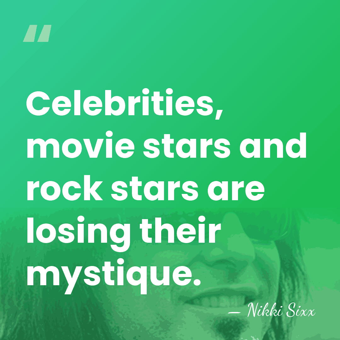 Celebrities, movie stars and rock stars are losing their mystique. - Nikki Sixx