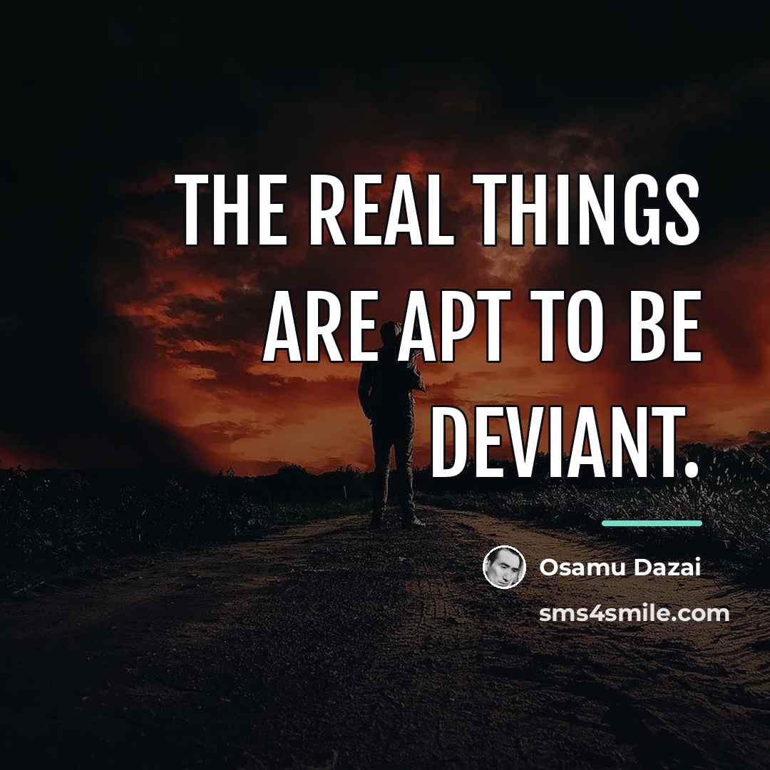 “The real things are apt to be deviant.…” quote by Osamu Dazai