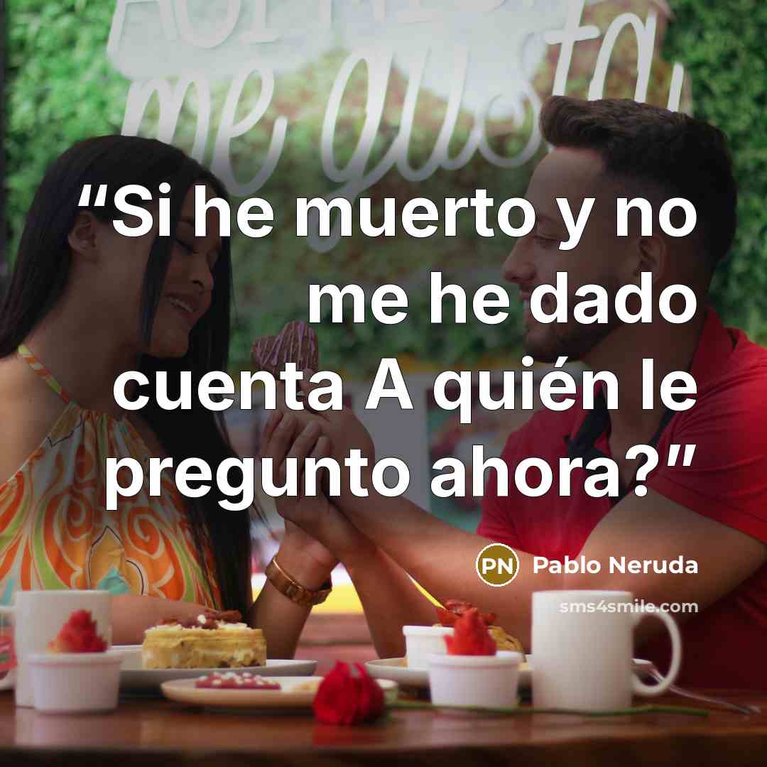 “Si he muerto y no me he dado cuenta A quién le pregunto ahora?” quote by Pablo Neruda