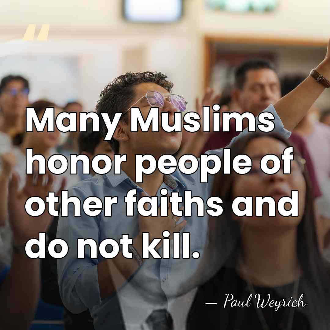 Many Muslims honor people of other faiths and do not kill. - Paul Weyrich
