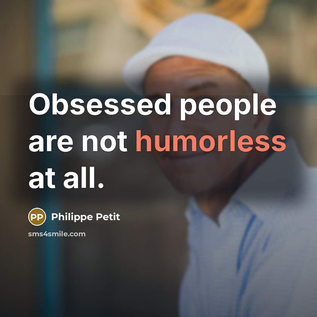 “Obsessed people are not humorless at all.” quote by Philippe Petit