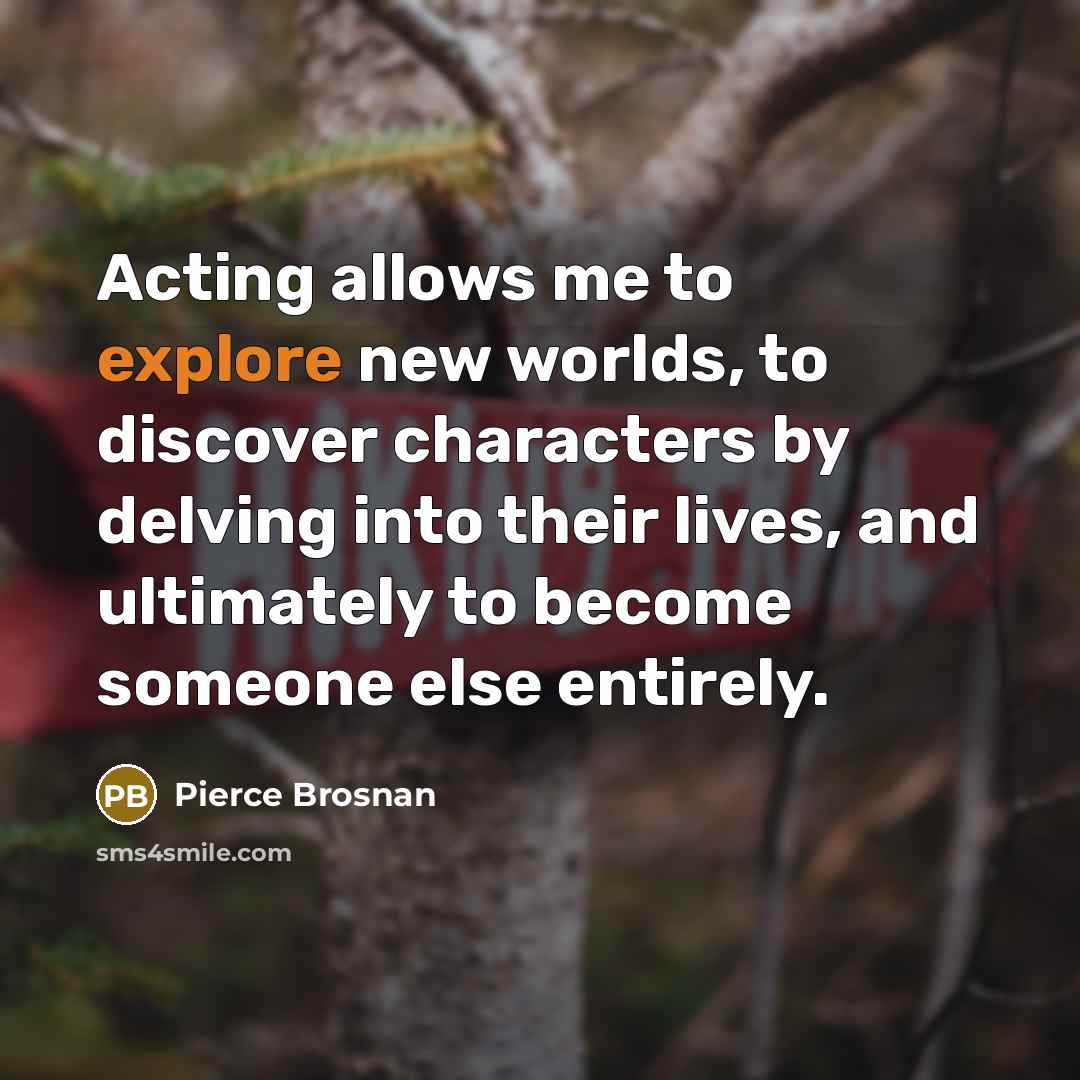 “Acting allows me to explore new worlds, to discover characters…” quote by Pierce Brosnan