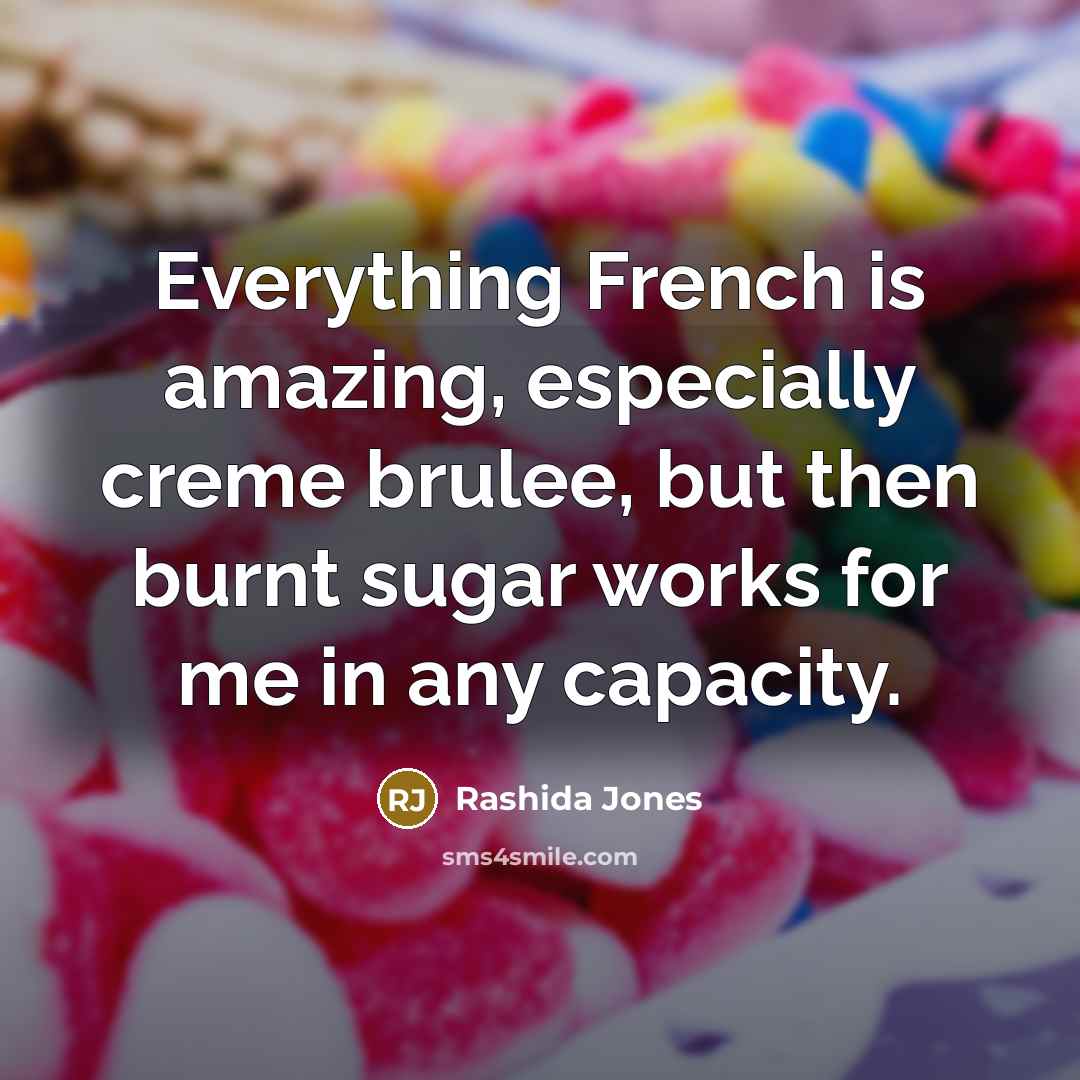 “Everything French is amazing, especially creme brulee, but then burnt…” quote by Rashida Jones