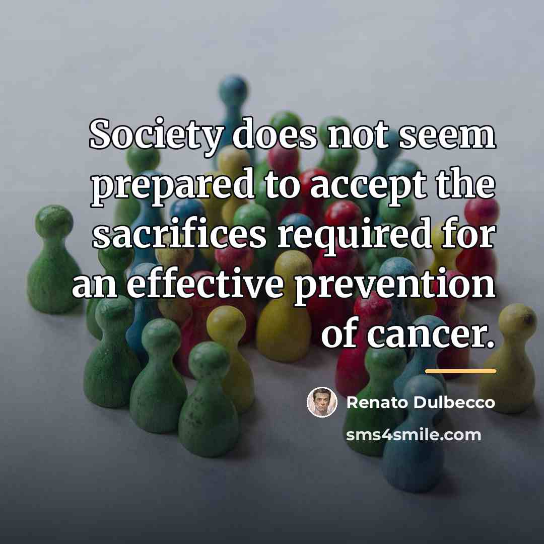 “Society does not seem prepared to accept the sacrifices required…” quote by Renato Dulbecco