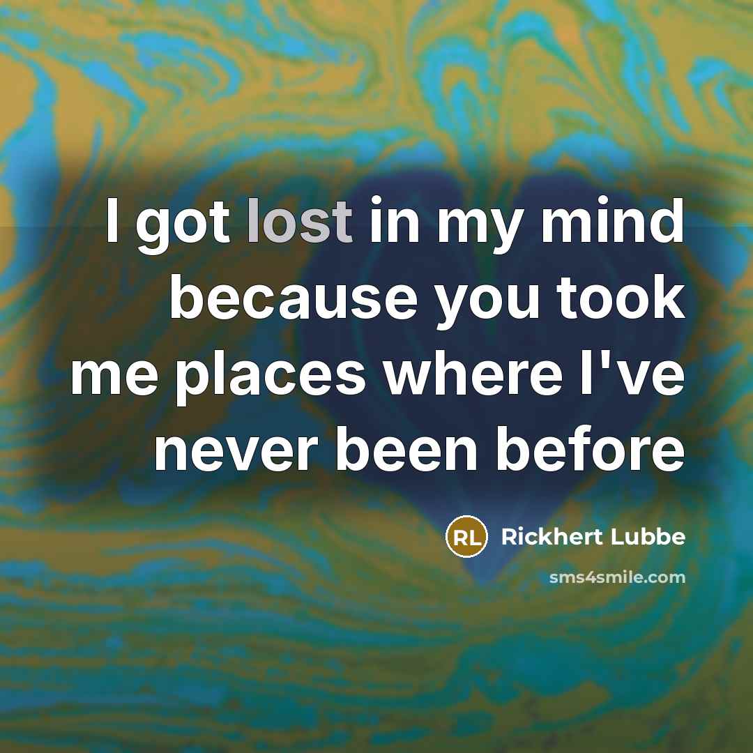 “I got lost in my mind because you took me places where I've never been before” quote by Rickhert Lubbe