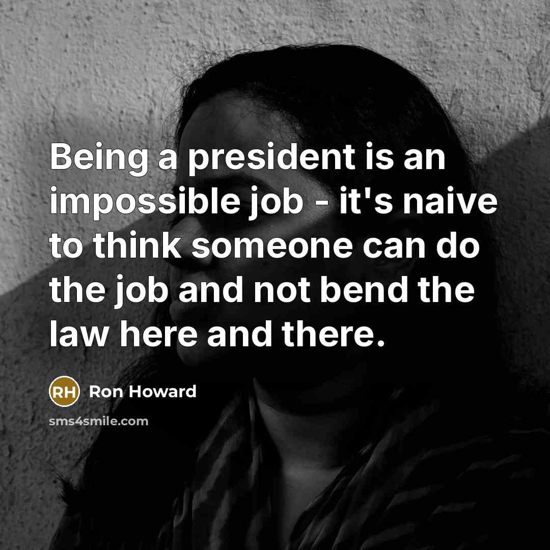 “Being a president is an impossible job - it's naive…” quote by Ron Howard