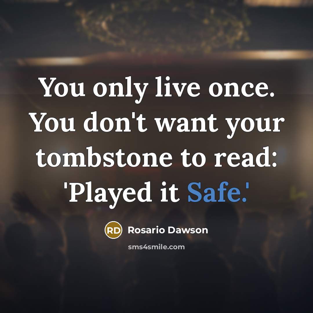 “You only live once. You don't want your tombstone to read: 'Played it Safe.'” quote by Rosario Dawson