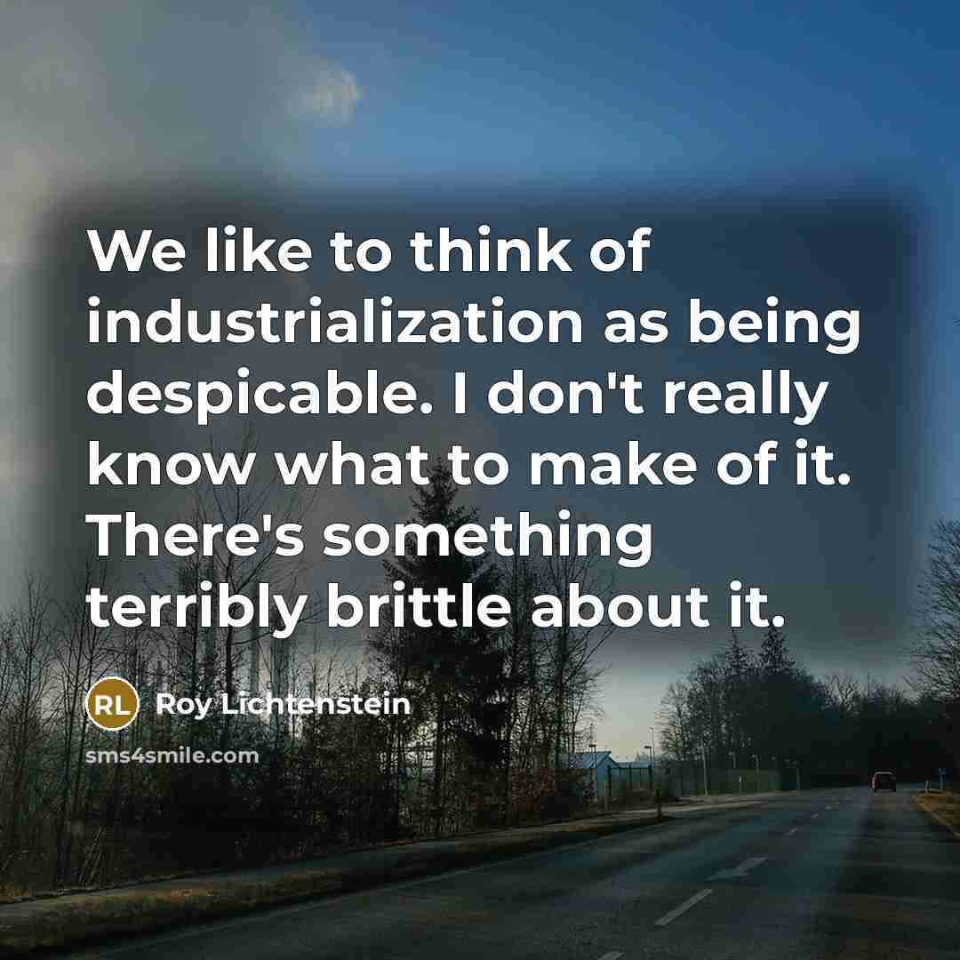 “We like to think of industrialization as being despicable. I…” quote by Roy Lichtenstein