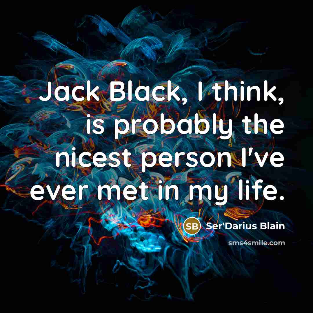 “Jack Black, I think, is probably the nicest person I've…” quote by Ser'Darius Blain