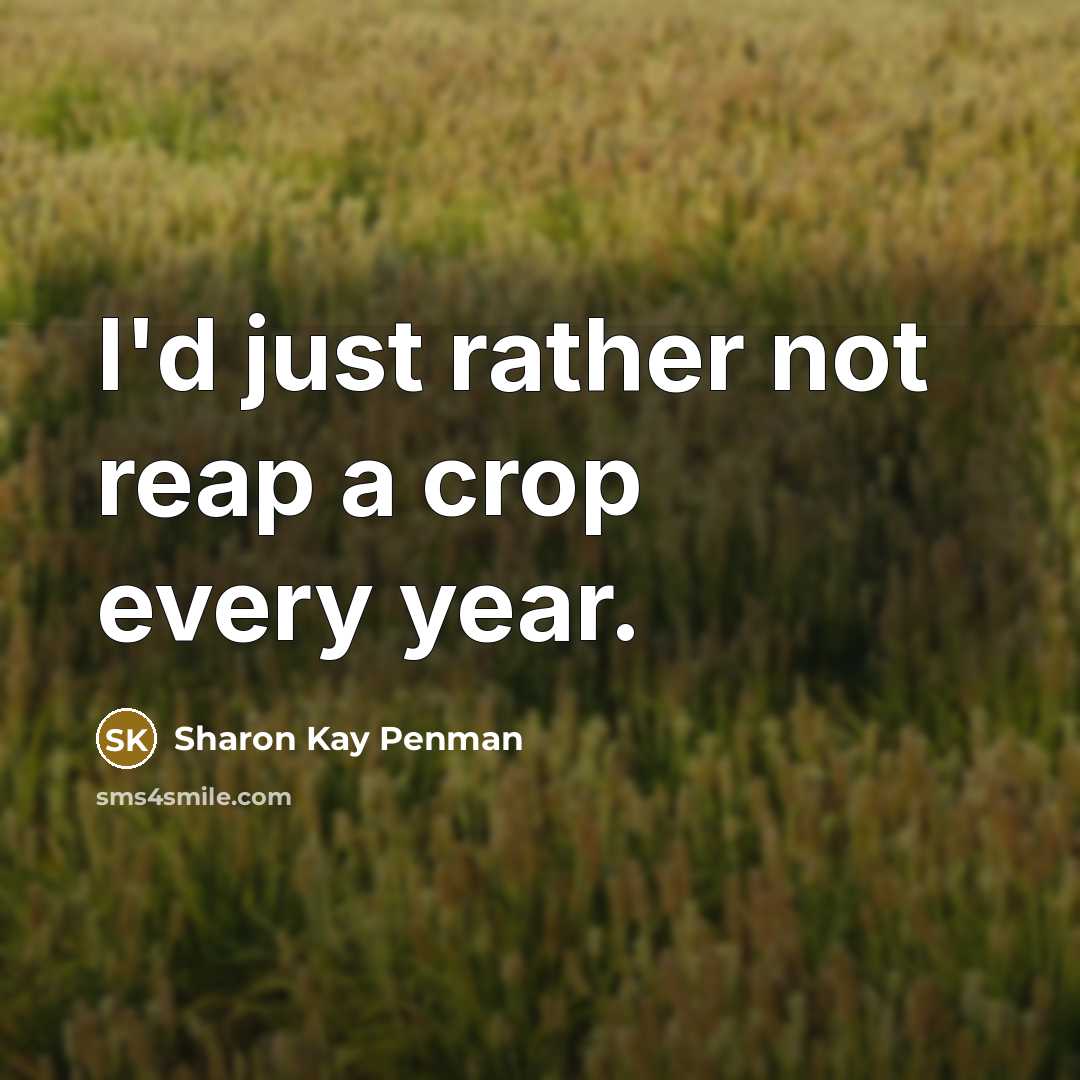 “I'd just rather not reap a crop every year.” quote by Sharon Kay Penman