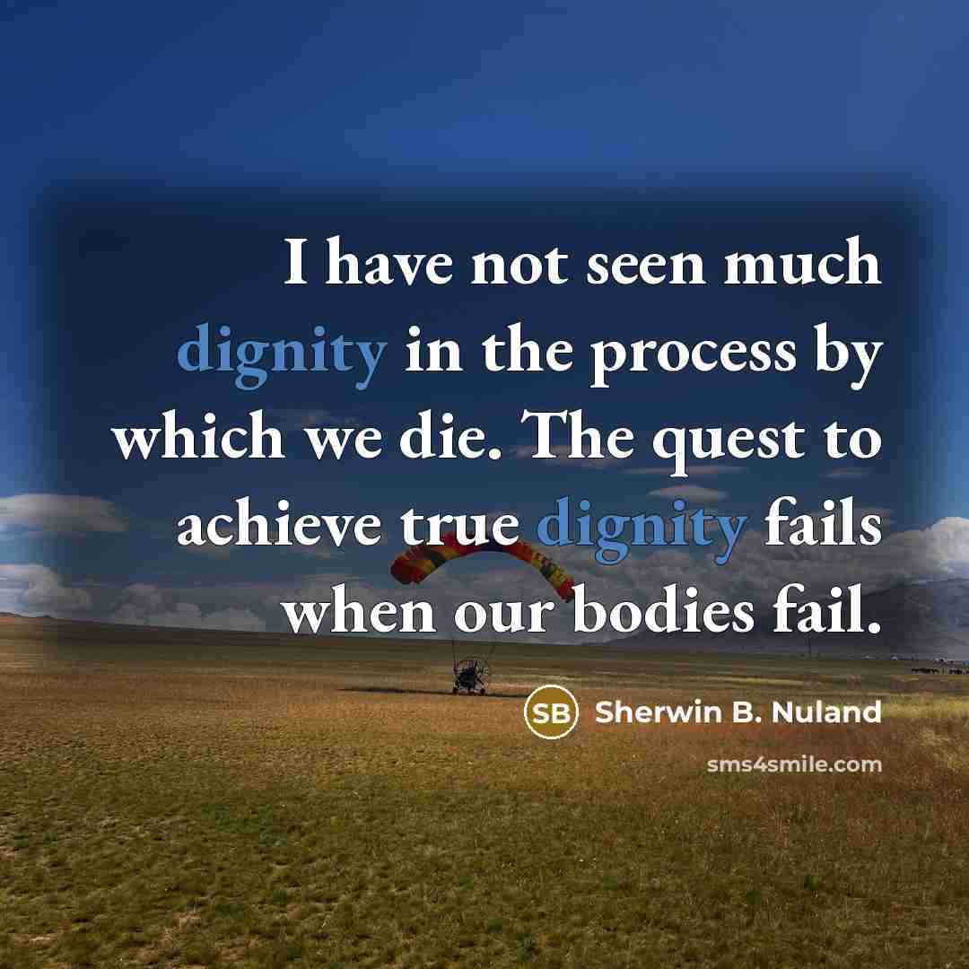 “I have not seen much dignity in the process by…” quote by Sherwin B. Nuland