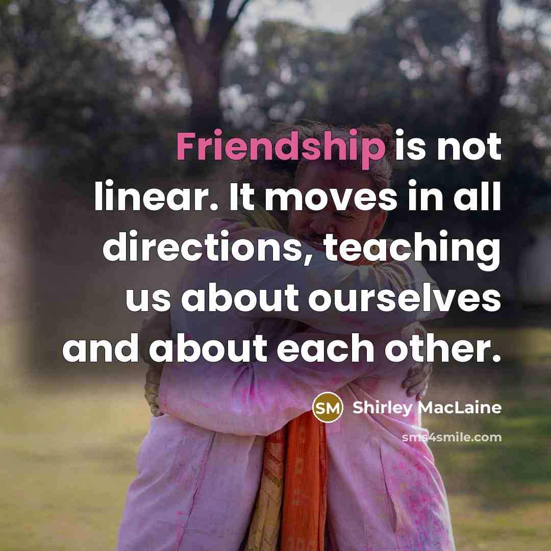 “Friendship is not linear. It moves in all directions, teaching…” quote by Shirley MacLaine